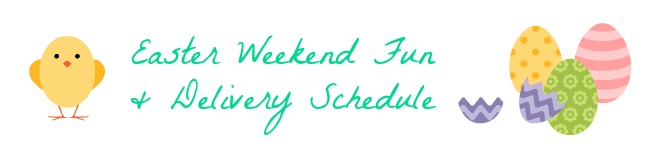 Easter Weekend Plans 2016 & Delivery Schedule