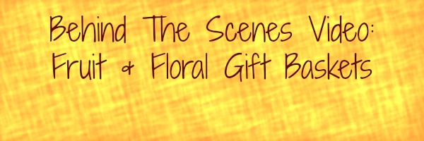 Fruit & Flower Gift Baskets - Behind The Scenes