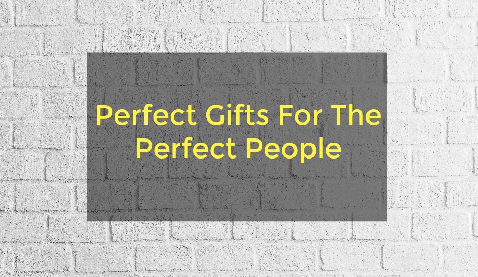Perfect Gifts For The Perfect People