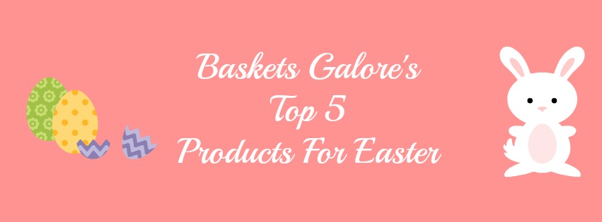 Baskets Galore's Top 5 Easter Products